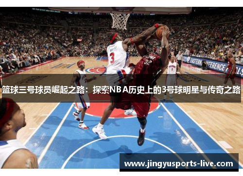 篮球三号球员崛起之路：探索NBA历史上的3号球明星与传奇之路